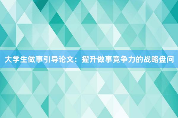 大学生做事引导论文：擢升做事竞争力的战略盘问